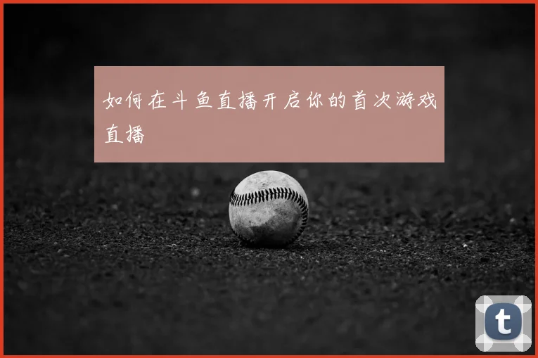 如何在斗鱼直播开启你的首次游戏直播