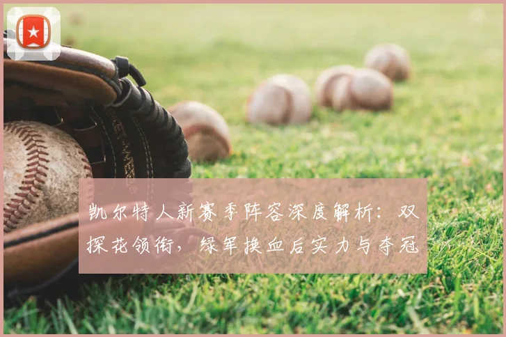 凯尔特人新赛季阵容深度解析：双探花领衔，绿军换血后实力与夺冠前景评估