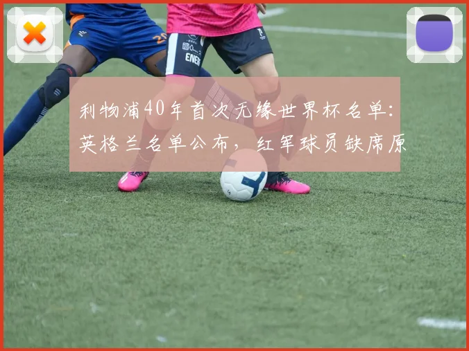 利物浦40年首次无缘世界杯名单：英格兰名单公布，红军球员缺席原因深度分析