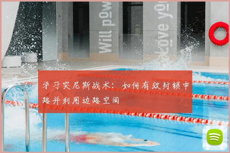 学习突尼斯战术:如何有效封锁中路并利用边路空间