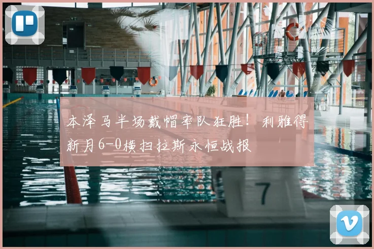 本泽马半场戴帽率队狂胜！利雅得新月6-0横扫拉斯永恒战报