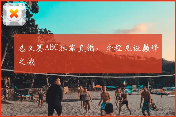总决赛ABC独家直播，全程见证巅峰之战