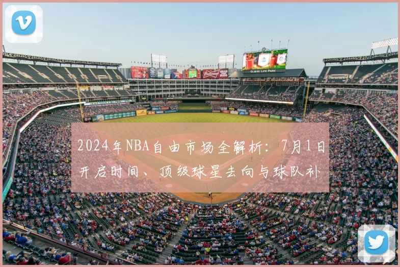 2024年NBA自由市场全解析：7月1日开启时间、顶级球星去向与球队补强策略