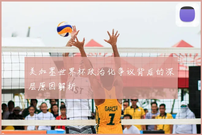 美加墨世界杯政治化争议背后的深层原因解析