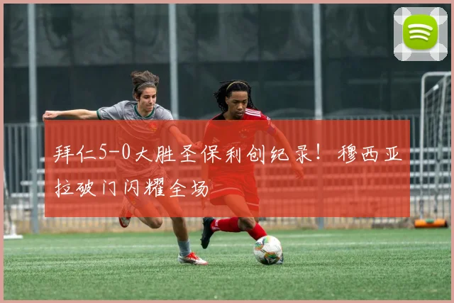 拜仁5-0大胜圣保利创纪录！穆西亚拉破门闪耀全场