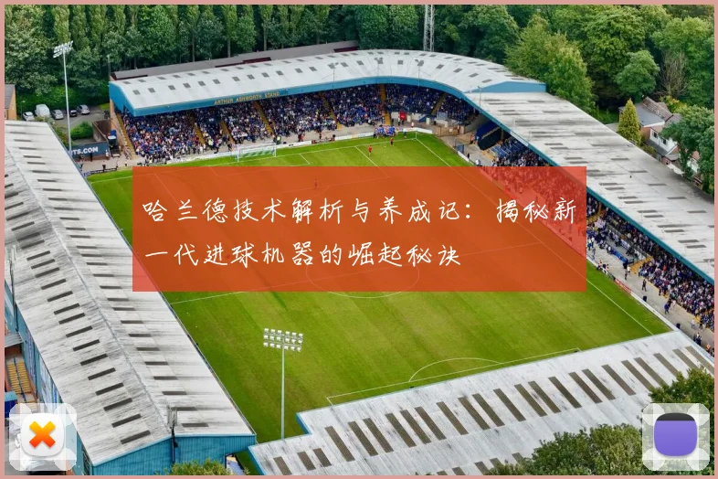 哈兰德技术解析与养成记：揭秘新一代进球机器的崛起秘诀